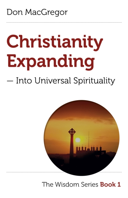 Christianity Expanding - Into Universal Spirituality : The Wisdom Series Book 1, Paperback / softback Book
