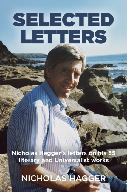 Selected Letters : Nicholas Hagger's letters on his 55 literary and Universalist works, EPUB eBook