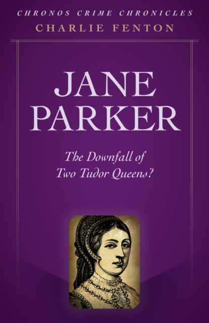Chronos Crime Chronicles - Jane Parker : The Downfall of Two Tudor Queens?, EPUB eBook