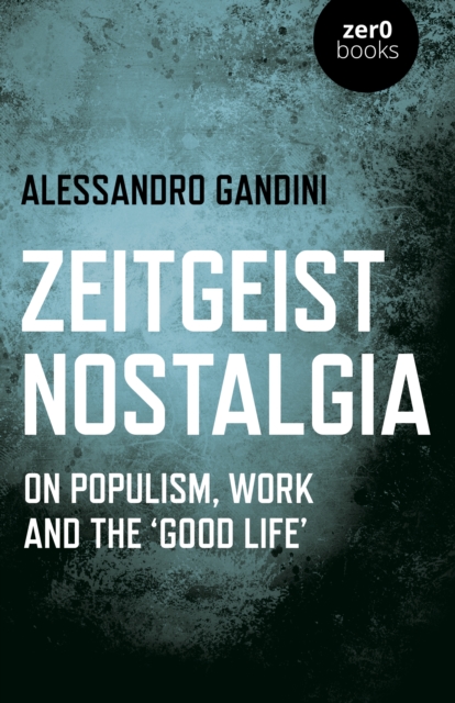 Zeitgeist Nostalgia : On populism, work and the ‘good life’, Paperback / softback Book