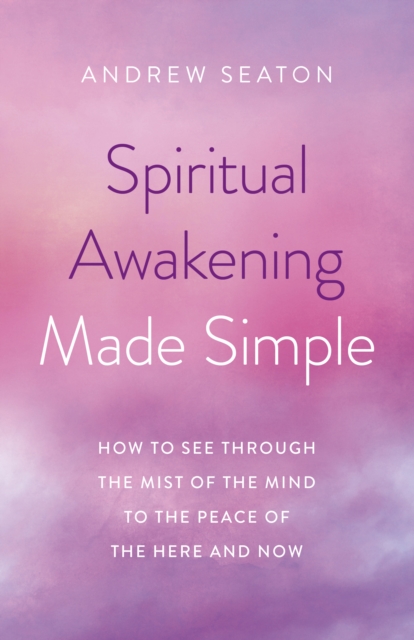 Spiritual Awakening Made Simple : How to See Through the Mist of the Mind to the Peace of the Here and Now, Paperback / softback Book