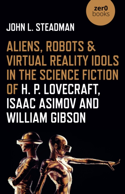 Aliens, Robots & Virtual Reality Idols in the Science Fiction of H. P. Lovecraft, Isaac Asimov and William Gibson, EPUB eBook