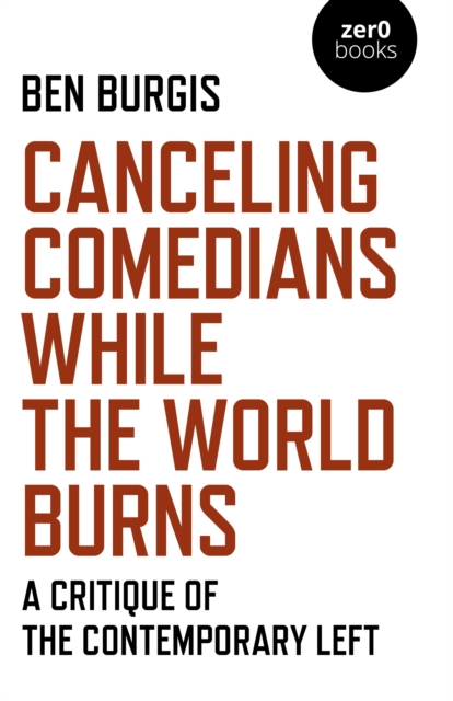 Canceling Comedians While the World Burns : A Critique of the Contemporary Left, Paperback / softback Book