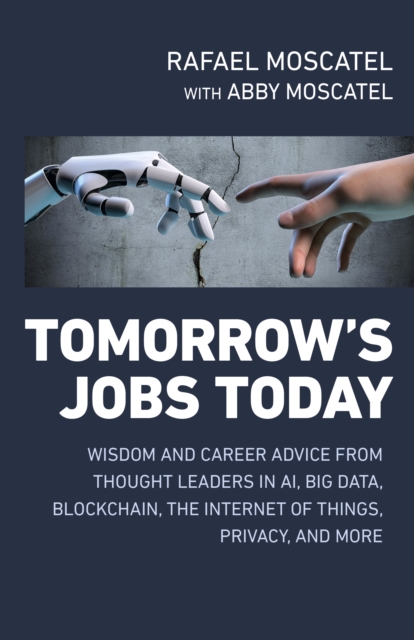 Tomorrow's Jobs Today : Wisdom and Career Advice from Thought Leaders in AI, Big Data, Blockchain, the Internet of Things, Privacy, and More, Paperback / softback Book