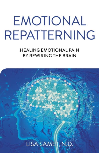 Emotional Repatterning : Healing Emotional Pain by Rewiring the Brain, Paperback / softback Book
