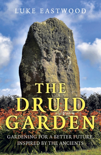 Druid Garden : Gardening For A Better Future, Inspired By The Ancients, EPUB eBook