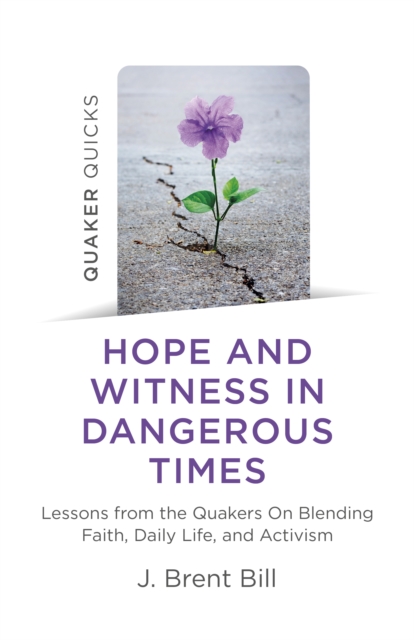 Quaker Quicks - Hope and Witness in Dangerous Times : Lessons from the Quakers On Blending Faith, Daily Life, and Activism, Paperback / softback Book