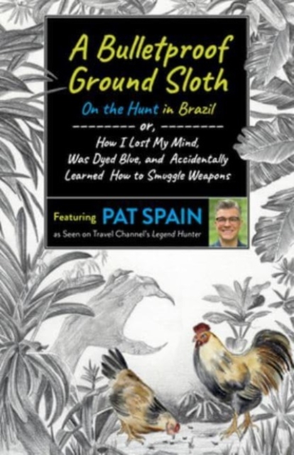 Bulletproof Ground Sloth: On the Hunt in Brazil, A : or, How I Lost My Mind, Was Dyed Blue, and Accidentally Learned How to Smuggle Weapons, Paperback / softback Book