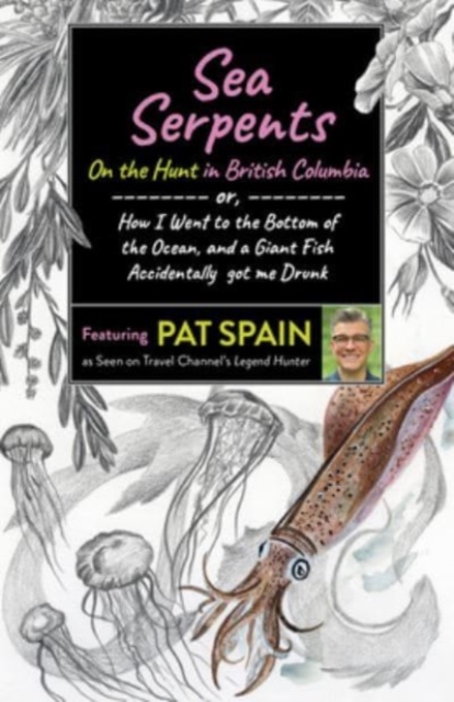 Sea Serpents: On the Hunt in British Columbia : or, How I Went to the Bottom of the Ocean, and a Giant Fish Accidentally got me Drunk, Paperback / softback Book