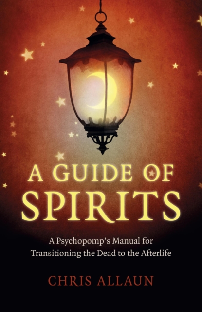 Guide of Spirits : A Psychopomp's Manual For Transitioning The Dead To The Afterlife, EPUB eBook