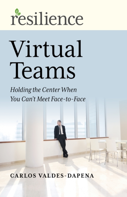 Resilience: Virtual Teams : Holding the Center When You Can’t Meet Face-to-Face, Paperback / softback Book