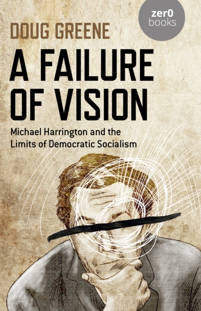 Failure of Vision, A : Michael Harrington and the Limits of Democratic Socialism, Paperback / softback Book
