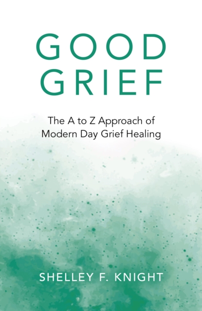 Good Grief : The A To Z Approach Of Modern Day Grief Healing, EPUB eBook