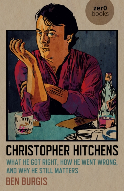 Christopher Hitchens : What He Got Right, How He Went Wrong, and Why He Still Matters, Paperback / softback Book