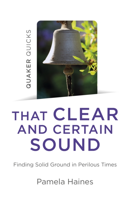 Quaker Quicks - That Clear and Certain Sound : Finding Solid Ground in Perilous Times, EPUB eBook