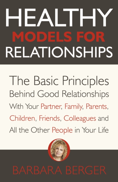 Healthy Models for Relationships : The Basic Principles Behind Good Relationships With Your Partner, Family, Parents, Children, Friends, Colleagues and All the Other People in Your Life, Paperback / softback Book