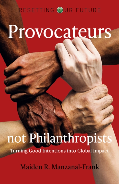 Resetting Our Future: Provocateurs not Philanthropists - Turning Good Intentions into Global Impact, Paperback / softback Book