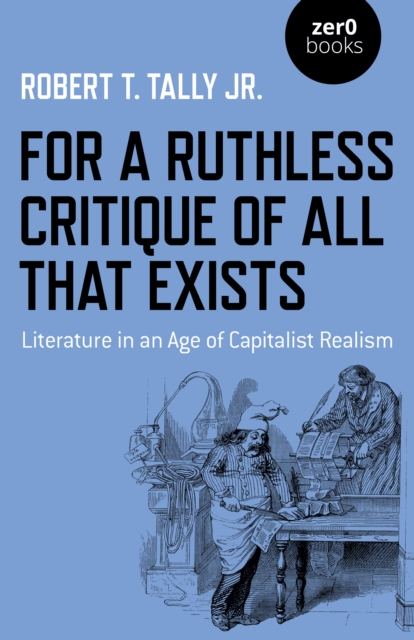 For a Ruthless Critique of All that Exists : Literature in an Age of Capitalist Realism, Paperback / softback Book