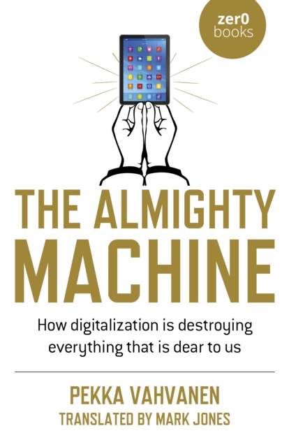 Almighty Machine : How Digitalization Is Destroying Everything That Is Dear to Us, EPUB eBook