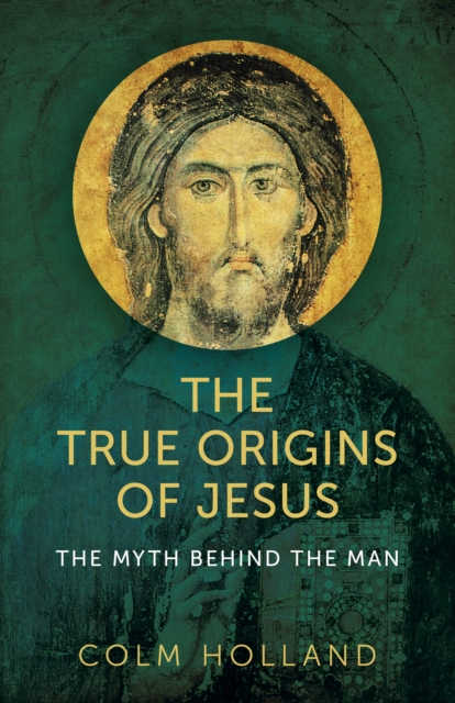 True Origins of Jesus, The - The myth behind the man, Paperback / softback Book