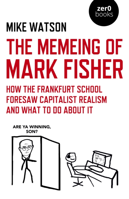 Memeing of Mark Fisher, The - How the Frankfurt School Foresaw Capitalist Realism and What To Do About It, Paperback / softback Book