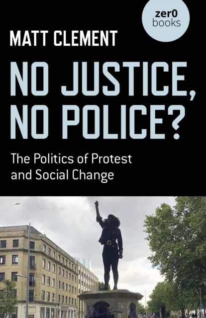 No Justice, No Police? : The Politics of Protest and Social Change, Paperback / softback Book