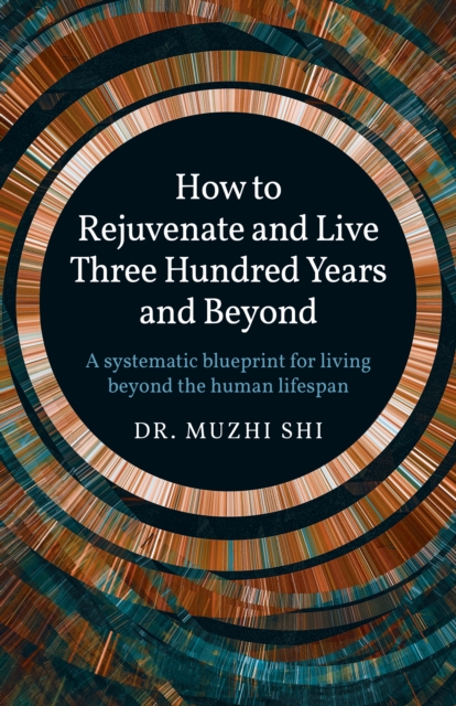 How to Rejuvenate and Live Three Hundred Years and Beyond : A systematic blueprint for living beyond the human lifespan, Paperback / softback Book