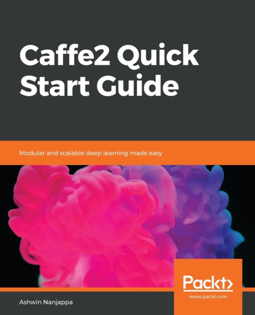 Caffe2 Quick Start Guide : Modular and scalable deep learning made easy, Paperback / softback Book