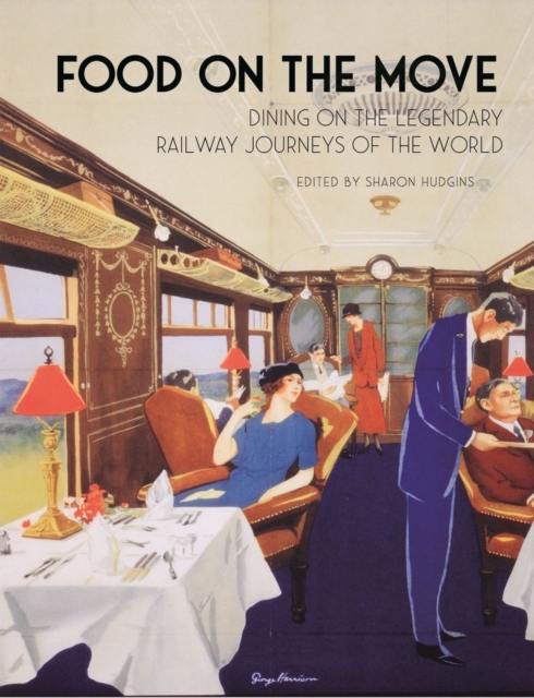 Food on the Move : Dining on the Legendary Railway Journeys of the World, Hardback Book