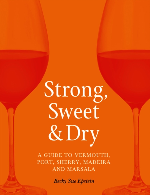 Strong, Sweet and Dry : A Guide to Vermouth, Port, Sherry, Madeira and Marsala, EPUB eBook