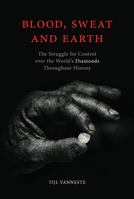 Blood, Sweat and Earth : The Struggle for Control over the World's Diamonds Throughout History, EPUB eBook