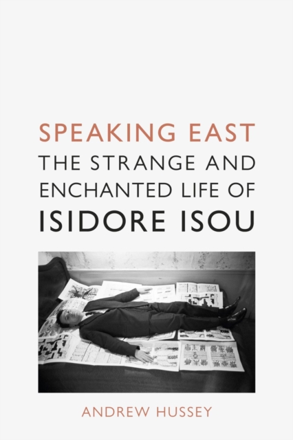 Speaking East : The Strange and Enchanted Life of Isidore Isou, Hardback Book