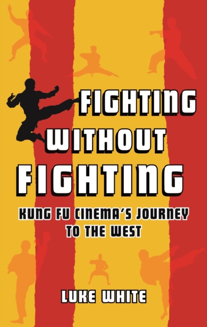 Fighting without Fighting : Kung Fu Cinema’s Journey to the West, Hardback Book