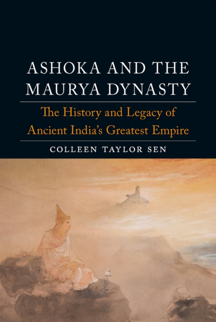 Ashoka and the Maurya Dynasty : The History and Legacy of Ancient India's Greatest Empire, EPUB eBook