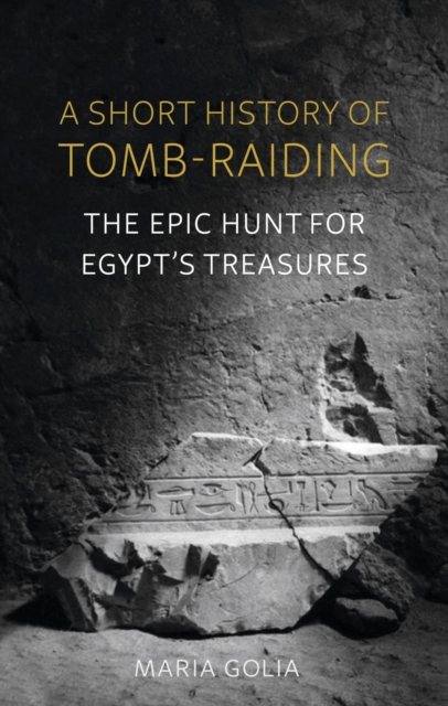 A Short History of Tomb-Raiding : The Epic Hunt for Egypt's Treasures, Hardback Book