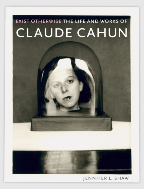 Exist Otherwise : The Life and Works of Claude Cahun, Paperback / softback Book