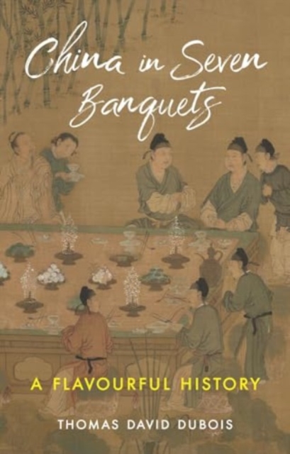 China in Seven Banquets : A Flavourful History, Hardback Book