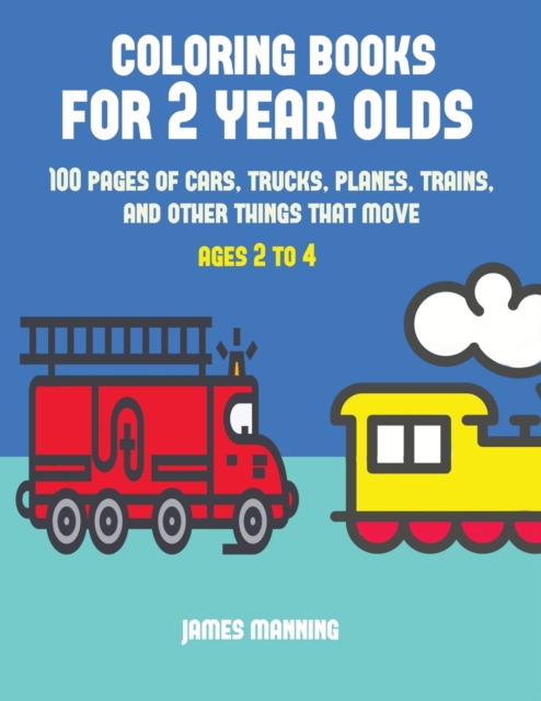 Coloring Books for 2 Year Olds : A Coloring Book for Toddlers with Thick Outlines for Easy Coloring: With Pictures of Trains, Cars, Planes, Trucks, Boats, Lorries and Other Modes of Transport, Paperback / softback Book