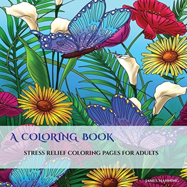 A Coloring Book : An Adult Coloring Book: With Coloring Pages for Mandalas, Coloring Pages for Flowers and Butterflies, Coloring Book Pages for Geometric Designs, and Abstract Coloring Pages, Paperback / softback Book