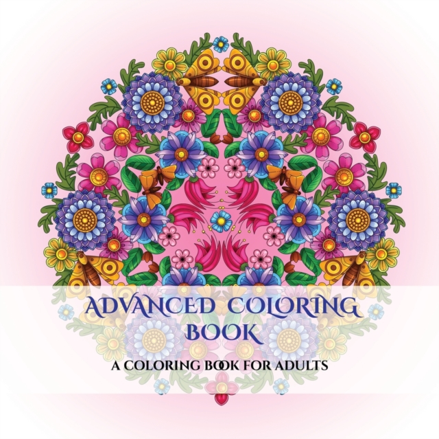 Advanced Coloring Book : An Adult Coloring Mandalas Coloring Book with Mandala Coloring Pages: Includes Mandala Flowers and Butterflies, Mandala Geometric Designs, and Abstract Mandala Pages, Paperback / softback Book