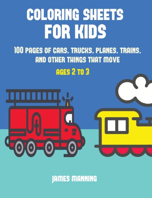 Coloring Sheets for Kids : A Coloring Book for Toddlers with Thick Outlines for Easy Coloring: With Pictures of Trains, Cars, Planes, Trucks, Boats, Lorries and Other Modes of Transport, Paperback / softback Book