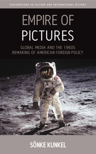 Empire of Pictures : Global Media and the 1960s Remaking of American Foreign Policy, Paperback / softback Book