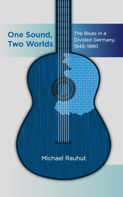 One Sound, Two Worlds : The Blues in a Divided Germany, 1945-1990, Hardback Book