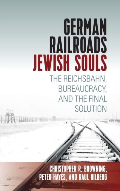 German Railroads, Jewish Souls : The Reichsbahn, Bureaucracy, and the Final Solution, Hardback Book