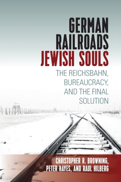 German Railroads, Jewish Souls : The Reichsbahn, Bureaucracy, and the Final Solution, Paperback / softback Book