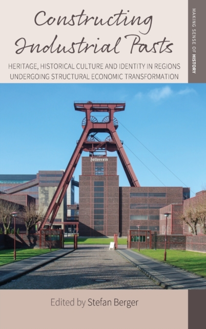 Constructing Industrial Pasts : Heritage, Historical Culture and Identity in Regions Undergoing Structural Economic Transformation, Hardback Book