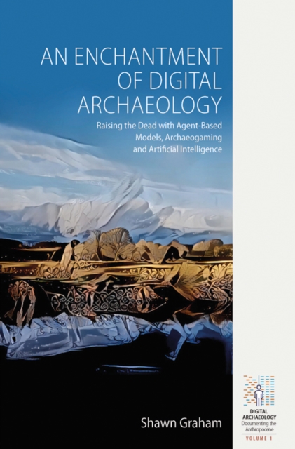 An Enchantment of Digital Archaeology : Raising the Dead with Agent-Based Models, Archaeogaming and Artificial Intelligence, EPUB eBook