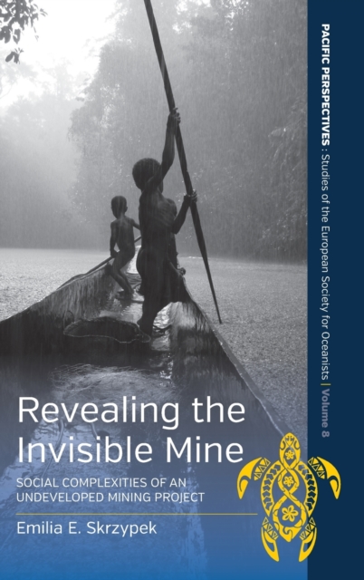 Revealing the Invisible Mine : Social Complexities of an Undeveloped Mining Project, Hardback Book