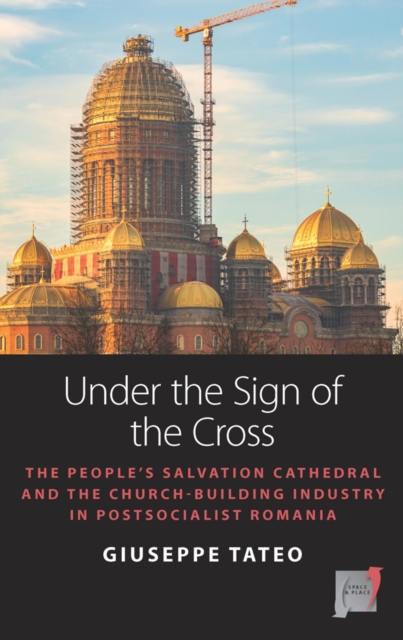 Under the Sign of the Cross : The People’s Salvation Cathedral and the Church-Building Industry in Postsocialist Romania, EPUB eBook