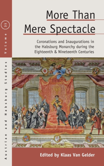 More than Mere Spectacle : Coronations and Inaugurations in the Habsburg Monarchy during the Eighteenth and Nineteenth Centuries, Hardback Book